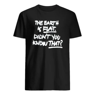 The Earth Is Flat Didn’T You Know That Shirt