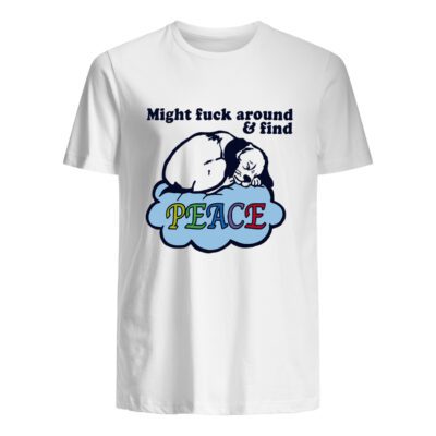 Might Fuck Around And Find Peace Shirt