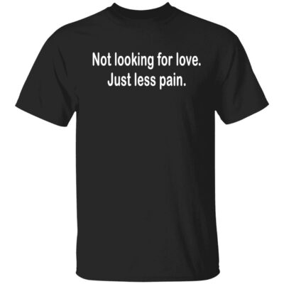 Not Looking For Love Just Less Pain Shirt