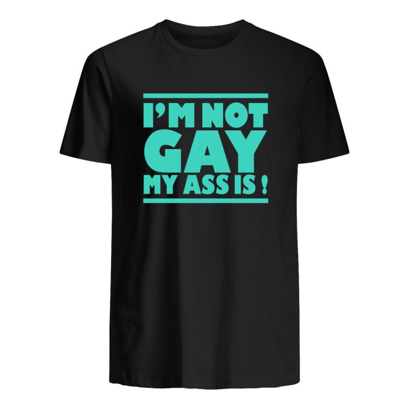 I’M Not Gay My Ass Is Shirt