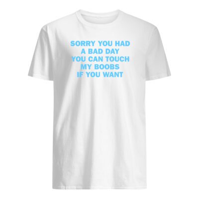 Sorry You Had A Bad Day You Can Touch My B*Obs If You Want Shirt