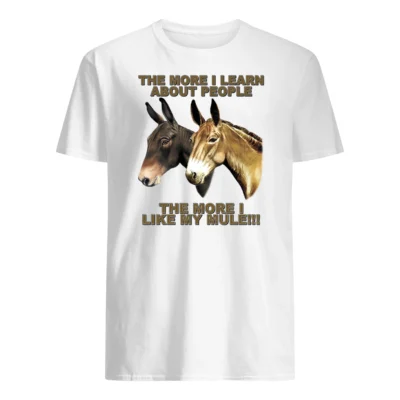 The More I Learn About People The More I Like My Mule Shirt