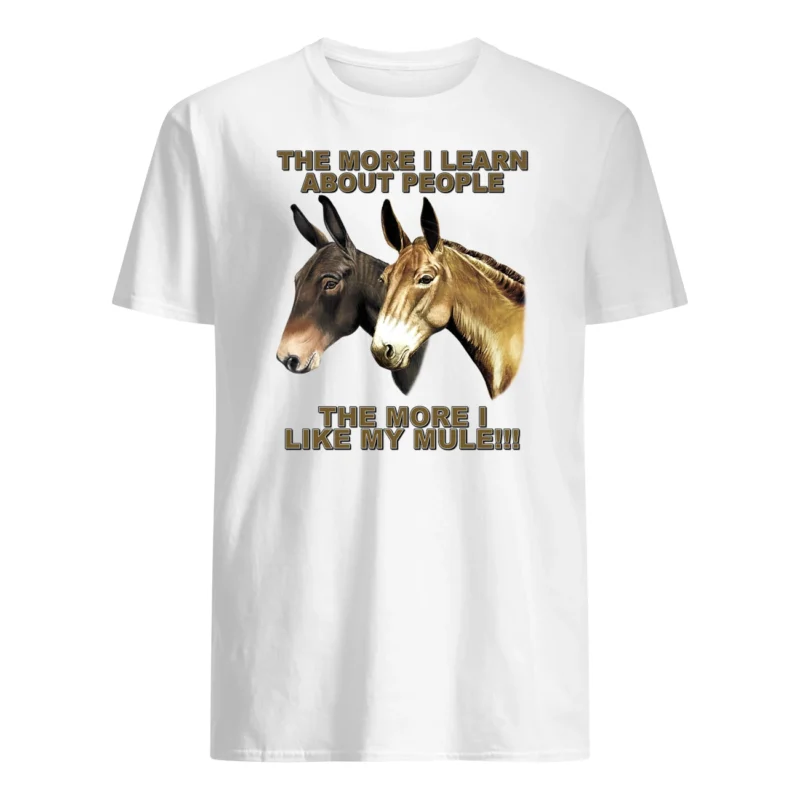 The More I Learn About People The More I Like My Mule Shirt