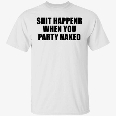 Shit Happens When You Party Naked Shirt