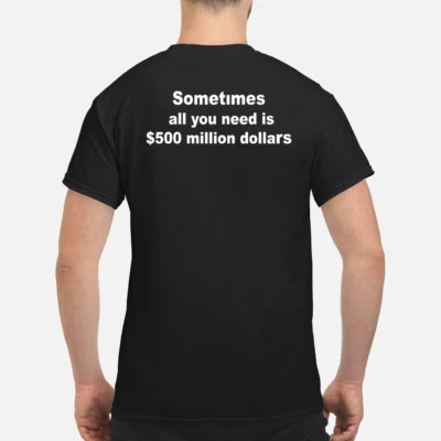 Sometimes All You Need Is $500 Million Dollars Back Aop Shirt
