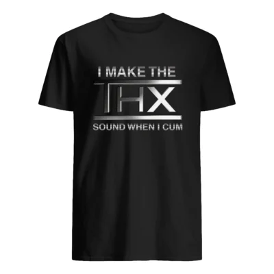 I Make The Thx Sound When I C*M Shirt