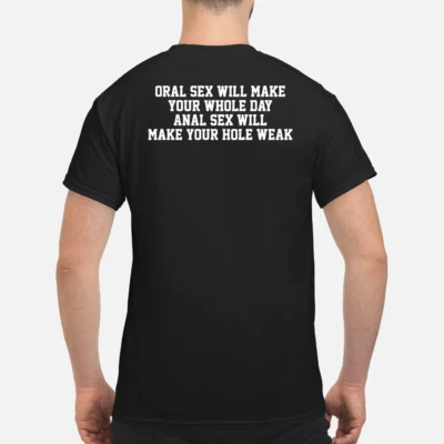 Or*L S*X Will Make Your Whole Day Anal S*X Will Make Your Hole Weak Shirt