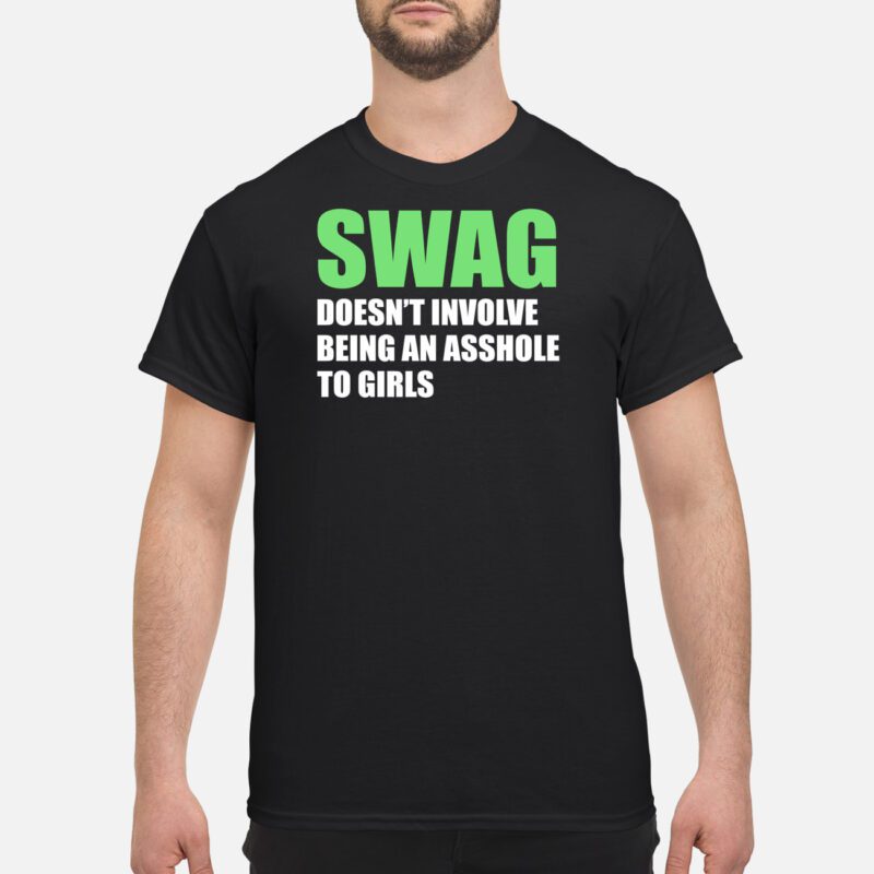 Swag Doesn’T Involve Being An Asshole To Girls Shirt
