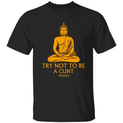 Try Not To Be A C*Nt Buddha Shirt