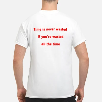Time Is Never Wasted If You’Re Wasted All The Time Shirt