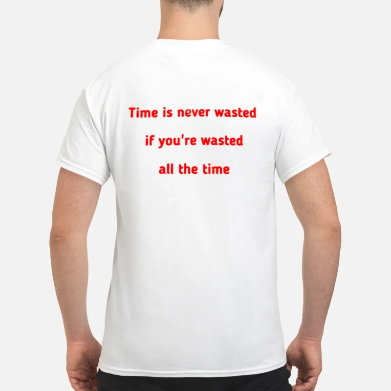 Time Is Never Wasted If You’Re Wasted All The Time Shirt