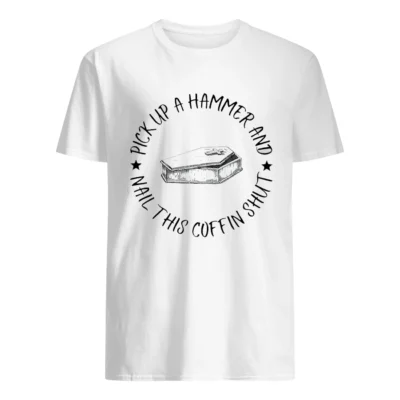Pick Up A Hammer Nail This Coffin Shut Shirt