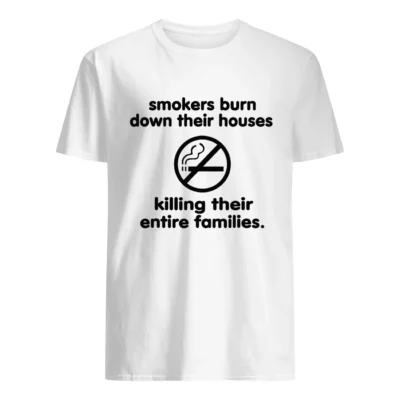 Smokers Burn Down Their House Killing Their Entire Families Shirt