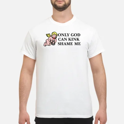 Only God Can Kink Shame Me Shirt
