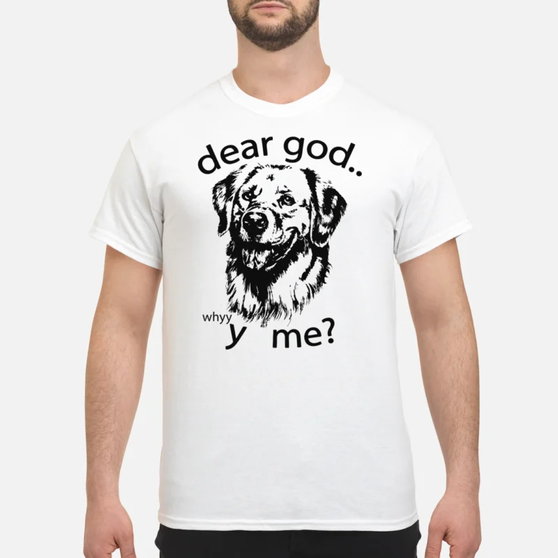 Dear God Whyyy Me Shirt