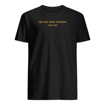 See You Next Tuesday You C*Nt Shirt
