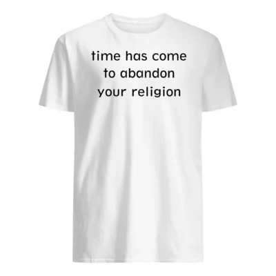 Time Has Come To Abandon Your Religion Shirt
