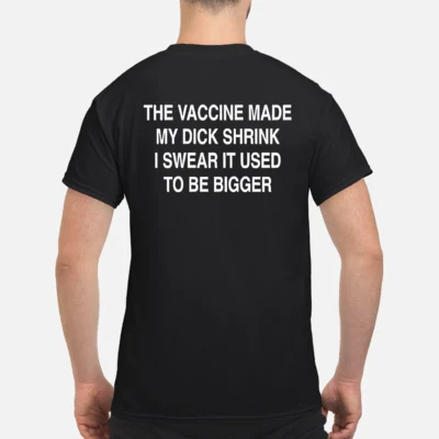 The Vaccine Made My D*Ck Shrink I Swear It Used To Be Bigger Shirt