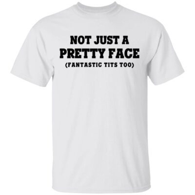Not Just A Pretty Face Fantastic T*Ts Too Shirt