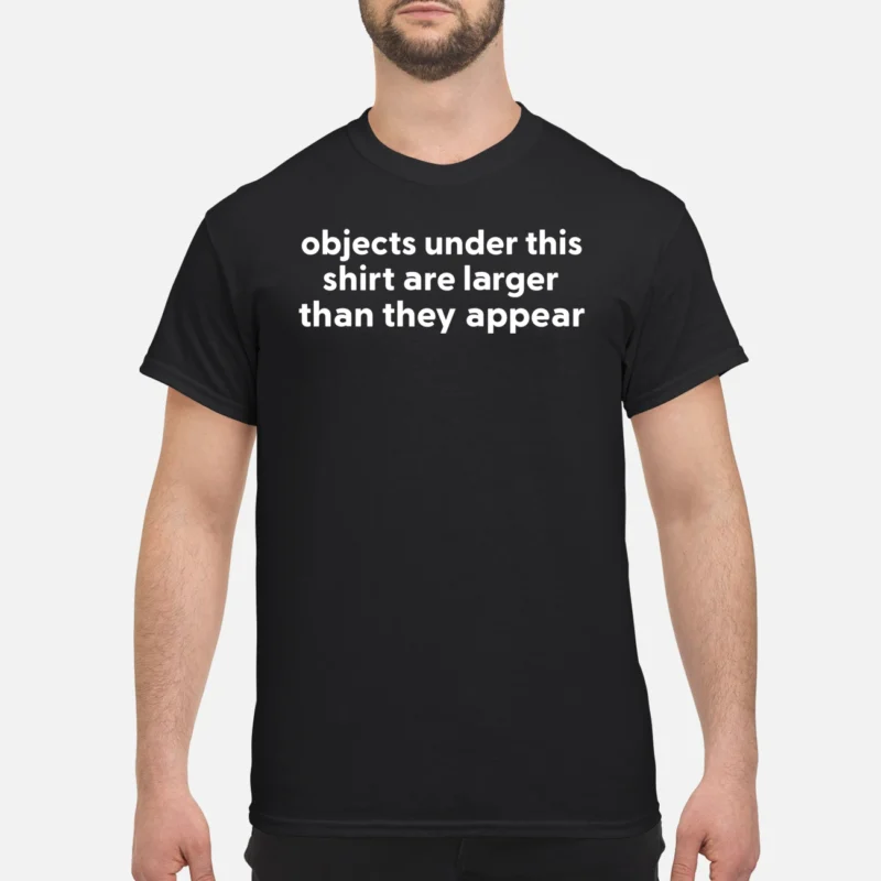 Objects Under This Shirt Are Larger Than They Appear Shirt