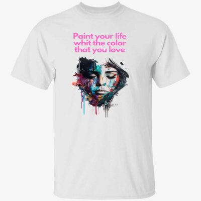Paint Your Life With The Color That You Love Shirt