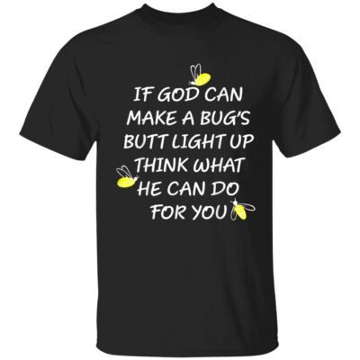 If God Can Make Bug’S Butt Light Up Think What He Can Do For You Shirt