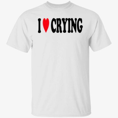 I Love Crying Shirt