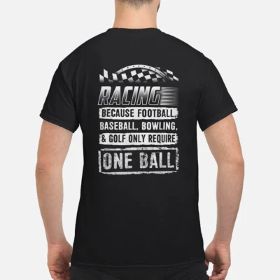 Racing Because Football Baseball Bowling And Golf Only Require One Ball Shirt