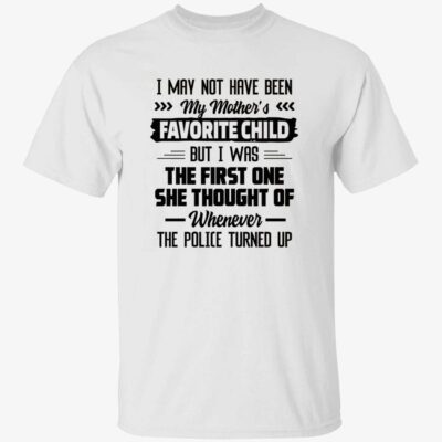 I May Not Have Been My Mother’S Favorite Child But I Was The First One Shirt
