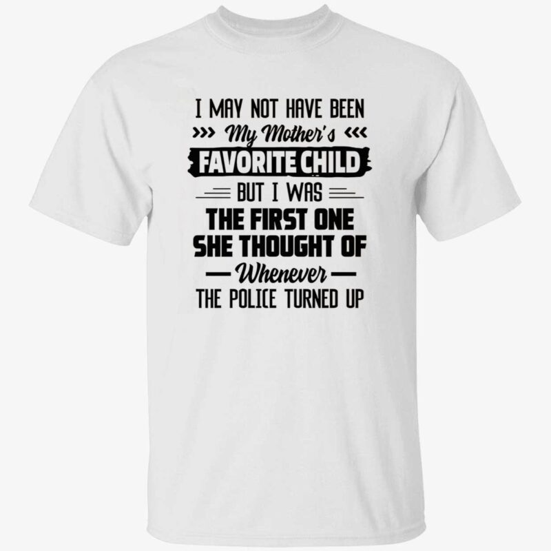 I May Not Have Been My Mother’S Favorite Child But I Was The First One Shirt