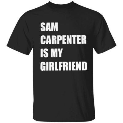 Sam Carpenter Is My Girlfriend Shirt