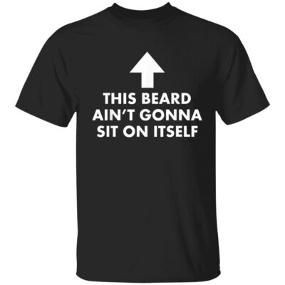 This Beard Ain’T Gonna Sit On Itself Shirt