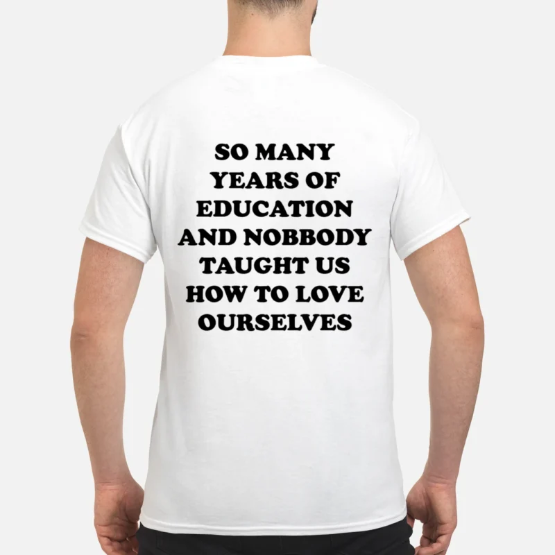 So Many Years Of Education And Nobody Taught Us How To Love Shirt