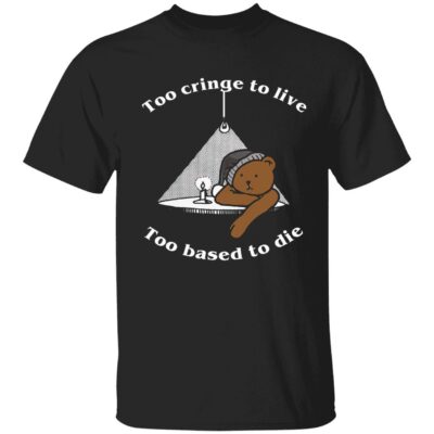 Too Cringe To Live Too Based To Die Shirt
