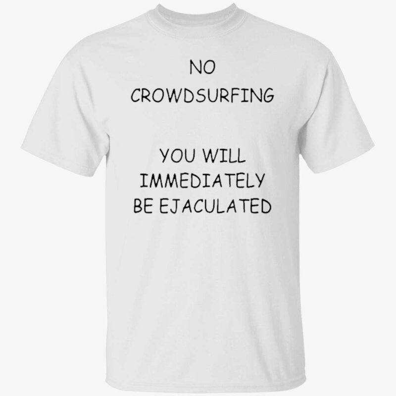 No Crowd Surfing You Will Immediately Be Ejaculated Shirt
