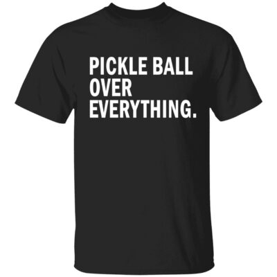 Pickle Ball Over Everything Shirt