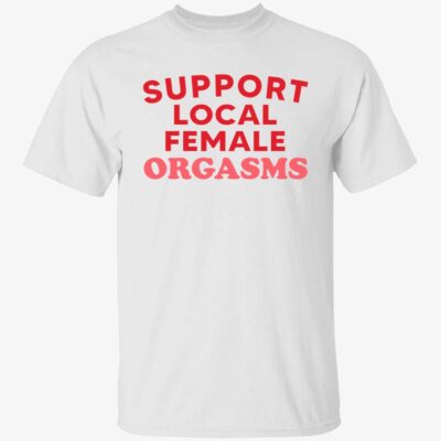 Support Local Female Orgasms Shirt
