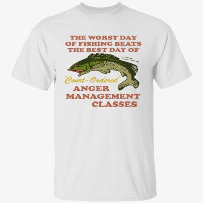 The Worst Day Of Fishing Beats The Best Day Of Court-Ordered Anger Shirt