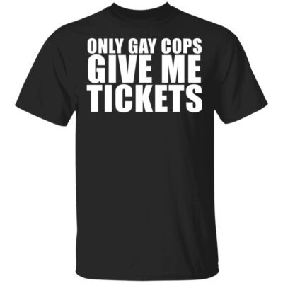 Only Gay Cops Give Me Tickets Shirt