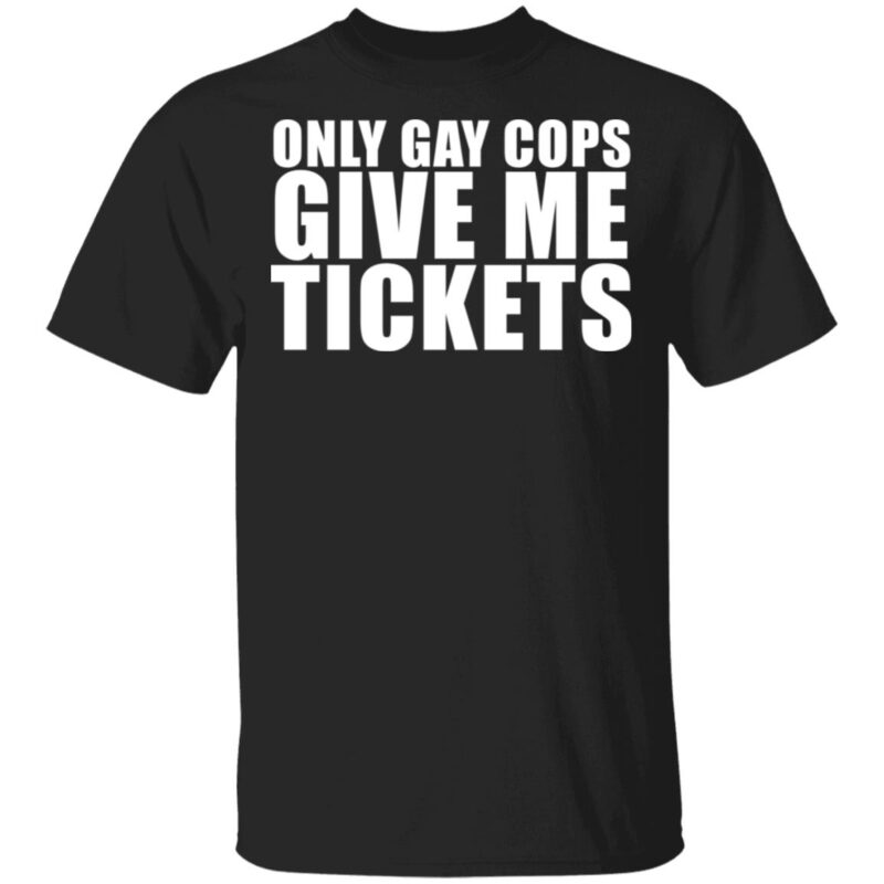 Only Gay Cops Give Me Tickets Shirt