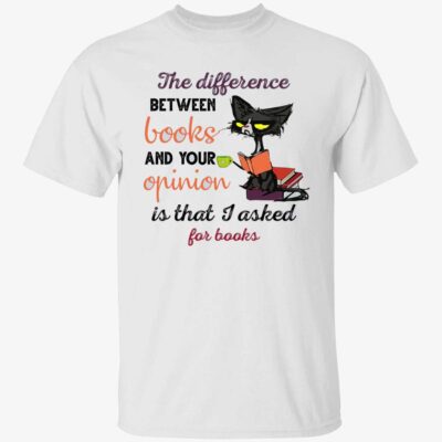 The Difference Between Books And Your Opinion Is That I Asked For Books Shirt
