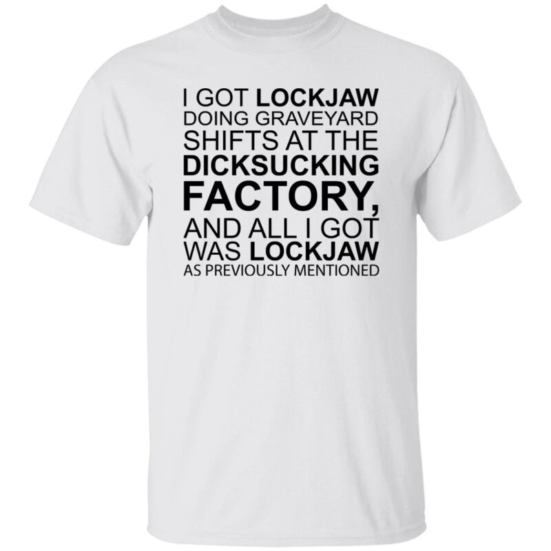 I Got Lockjaw Doing Graveyard Shifts At The D*Cksucking Factory Shirt