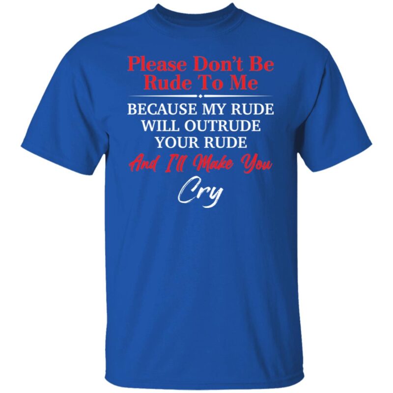 Please Don’T Be Rude To Me Because My Rude Will Outrude Shirt