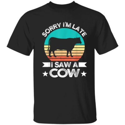 Sorry I’M Late I Saw A Cow Shirt