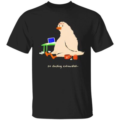 So Ducking Exhausted Shirt