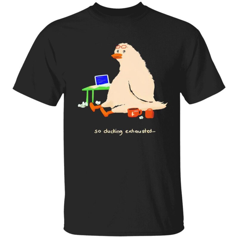 So Ducking Exhausted Shirt