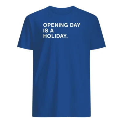 Opening Day Is A Holiday Shirt