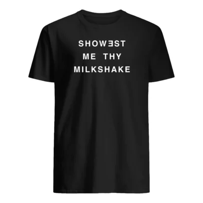 Showest Me Thy Milkshake T-Shirt