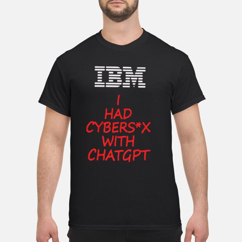 Ibm I Had Cyber S*X With Chatgpt Shirt
