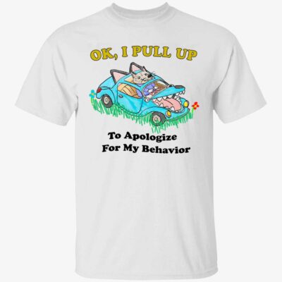 Ok I Pull Up To Apologize For My Behavior Shirt